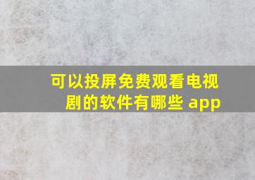 可以投屏免费观看电视剧的软件有哪些 app